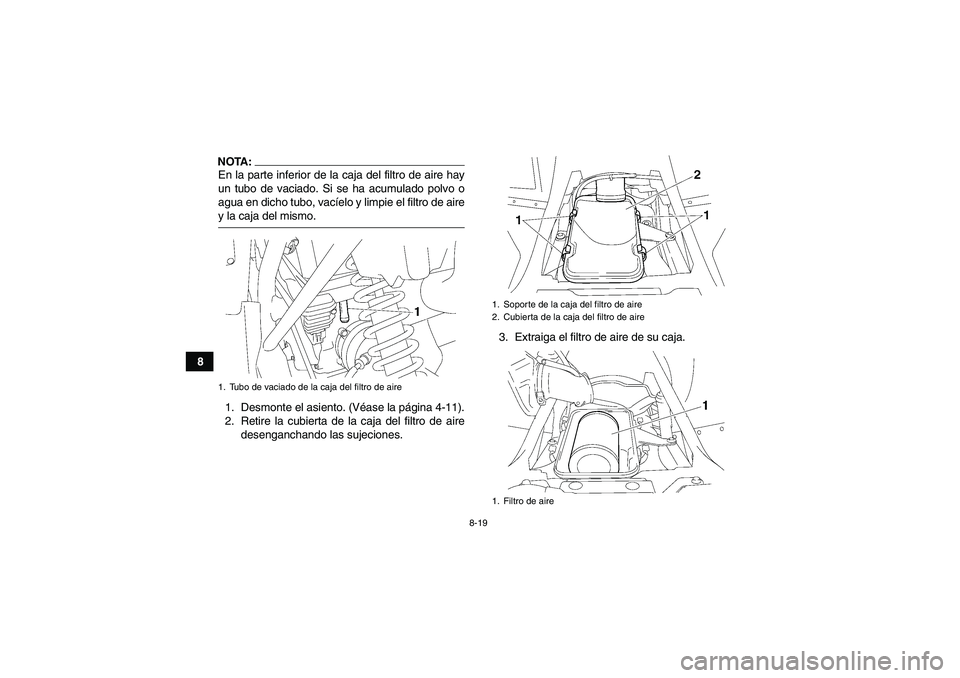 YAMAHA WOLVERINE 350 2006 Manuale de Empleo (in Spanish) 8-19
8
NOTA:En la parte inferior de la caja del filtro de aire hay
un tubo de vaciado. Si se ha acumulado polvo o
agua en dicho tubo, vacíelo y limpie el filtro de airey la caja del mismo.
1. Desmont YAMAHA WOLVERINE 350 2006 Manuale de Empleo (in Spanish) 8-19
8
NOTA:En la parte inferior de la caja del filtro de aire hay
un tubo de vaciado. Si se ha acumulado polvo o
agua en dicho tubo, vacíelo y limpie el filtro de airey la caja del mismo.
1. Desmont