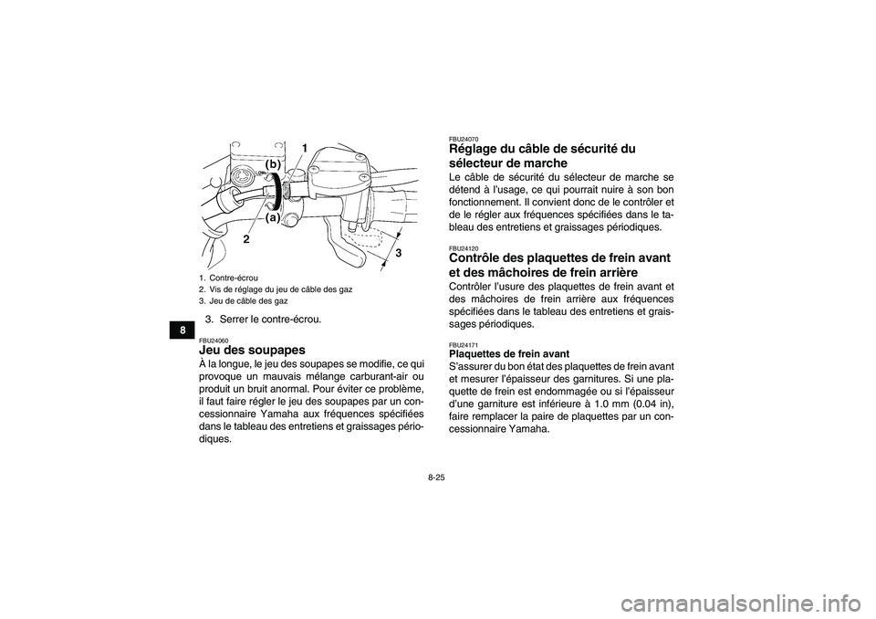 YAMAHA WOLVERINE 350 2006  Notices Demploi (in French) 8-25
83. Serrer le contre-écrou.
FBU24060Jeu des soupapes À la longue, le jeu des soupapes se modifie, ce qui
provoque un mauvais mélange carburant-air ou
produit un bruit anormal. Pour éviter ce 