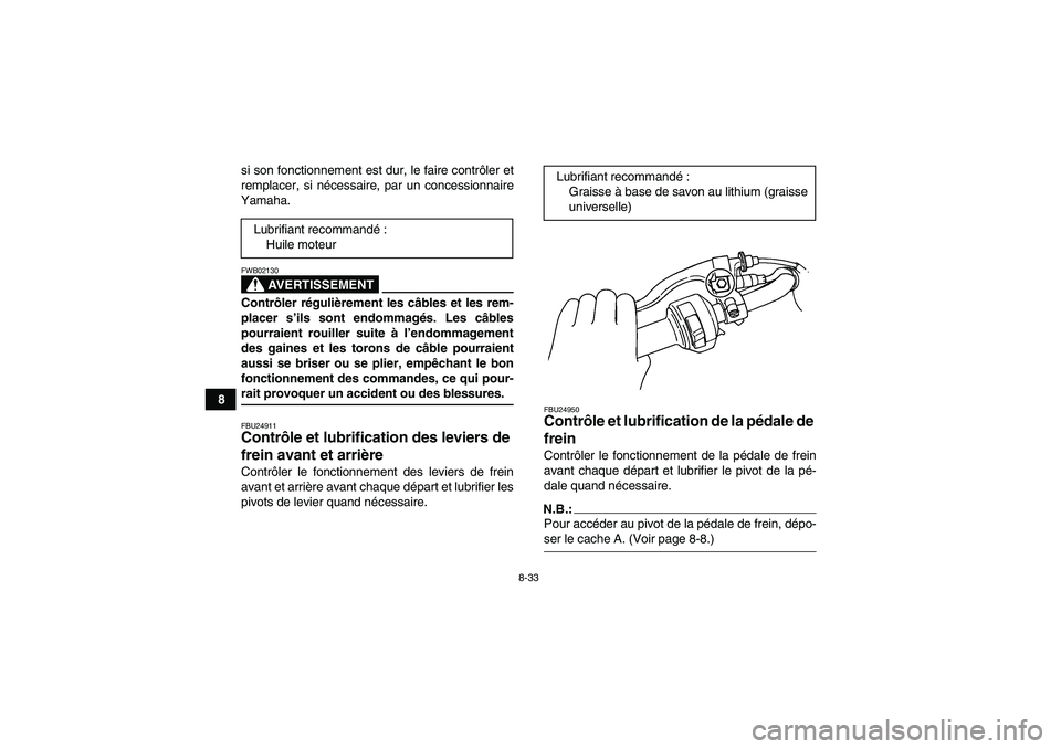 YAMAHA WOLVERINE 350 2006  Notices Demploi (in French) 8-33
8si son fonctionnement est dur, le faire contrôler et
remplacer, si nécessaire, par un concessionnaire
Yamaha.
AVERTISSEMENT
FWB02130Contrôler régulièrement les câbles et les rem-
placer s