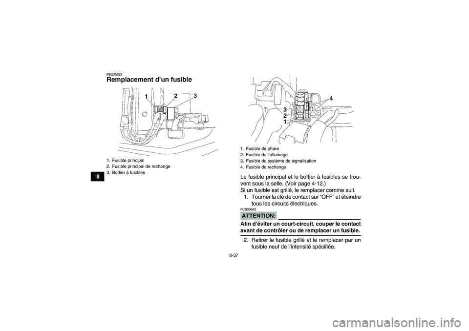 YAMAHA WOLVERINE 350 2006  Notices Demploi (in French) 8-37
8
FBU25322Remplacement d’un fusible 
Le fusible principal et le boîtier à fusibles se trou-
vent sous la selle. (Voir page 4-12.)
Si un fusible est grillé, le remplacer comme suit.
1. Tourne
