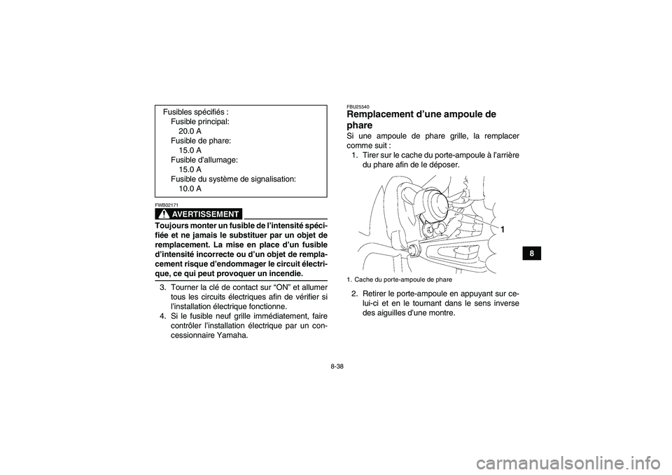 YAMAHA WOLVERINE 350 2006  Notices Demploi (in French) 8-38
8
AVERTISSEMENT
FWB02171Toujours monter un fusible de l’intensité spéci-
fiée et ne jamais le substituer par un objet de
remplacement. La mise en place d’un fusible
d’intensité incorrec