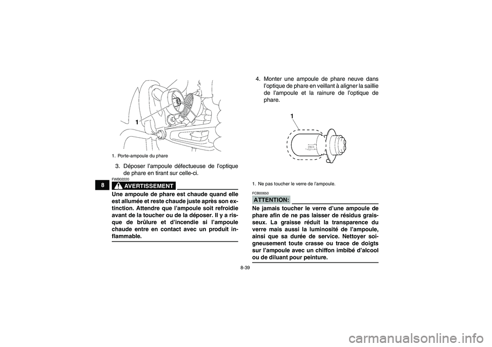 YAMAHA WOLVERINE 350 2006  Notices Demploi (in French) 8-39
83. Déposer l’ampoule défectueuse de l’optique
de phare en tirant sur celle-ci.
AVERTISSEMENT
FWB02220Une ampoule de phare est chaude quand elle
est allumée et reste chaude juste après so
