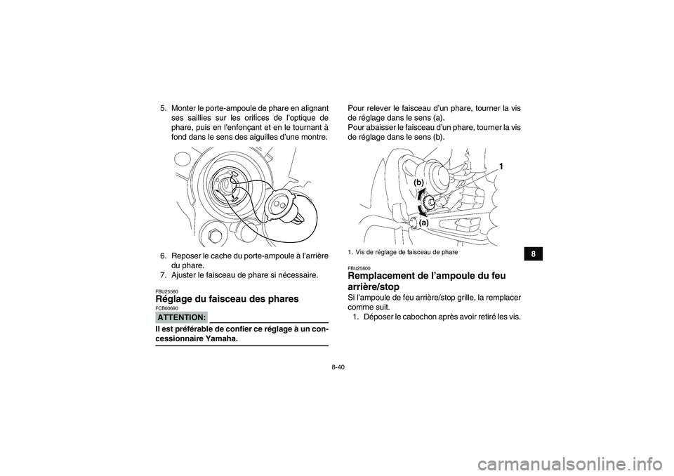 YAMAHA WOLVERINE 350 2006  Notices Demploi (in French) 8-40
8 5. Monter le porte-ampoule de phare en alignant
ses saillies sur les orifices de l’optique de
phare, puis en l’enfonçant et en le tournant à
fond dans le sens des aiguilles d’une montre