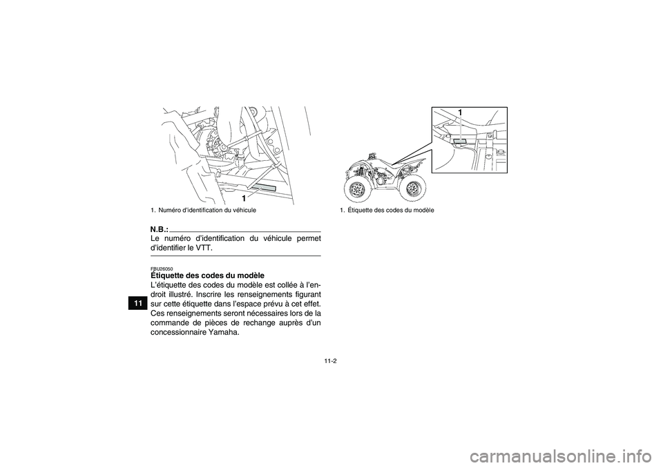 YAMAHA WOLVERINE 350 2006 Notices Demploi (in French) 11-2
11
N.B.:Le numéro d’identification du véhicule permetd’identifier le VTT.FBU26050Étiquette des codes du modèle
L’étiquette des codes du modèle est collée à l’en-
droit illustré. YAMAHA WOLVERINE 350 2006 Notices Demploi (in French) 11-2
11
N.B.:Le numéro d’identification du véhicule permetd’identifier le VTT.FBU26050Étiquette des codes du modèle
L’étiquette des codes du modèle est collée à l’en-
droit illustré.