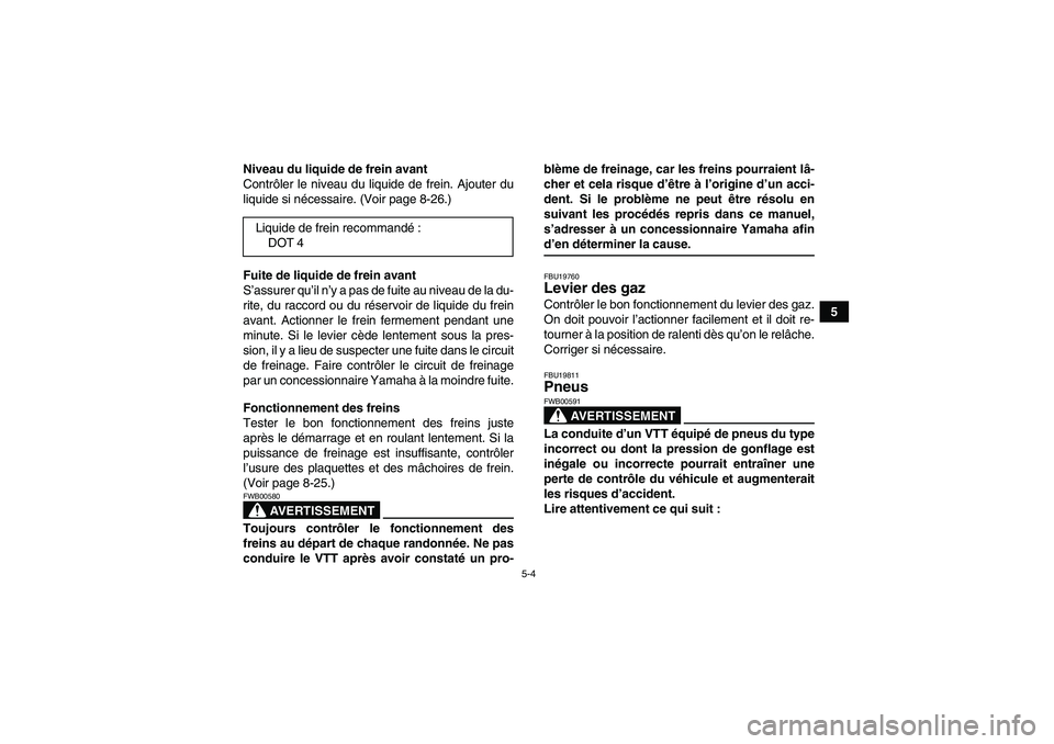 YAMAHA WOLVERINE 350 2006  Notices Demploi (in French) 5-4
5 Niveau du liquide de frein avant
Contrôler le niveau du liquide de frein. Ajouter du
liquide si nécessaire. (Voir page 8-26.)
Fuite de liquide de frein avant
S’assurer qu’il n’y a pas de