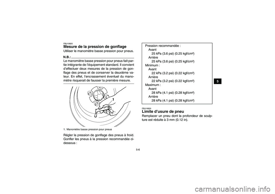 YAMAHA WOLVERINE 350 2006  Notices Demploi (in French) 5-6
5
FBU19820Mesure de la pression de gonflage Utiliser le manomètre basse pression pour pneus.N.B.:Le manomètre basse pression pour pneus fait par-
tie intégrante de l’équipement standard. Il 
