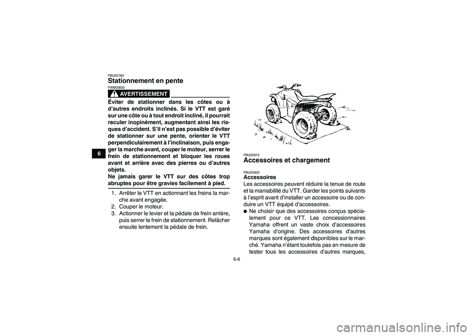 YAMAHA WOLVERINE 350 2006  Notices Demploi (in French) 6-6
6
FBU20760Stationnement en pente 
AVERTISSEMENT
FWB00830Éviter de stationner dans les côtes ou à
d’autres endroits inclinés. Si le VTT est garé
sur une côte ou à tout endroit incliné, il
