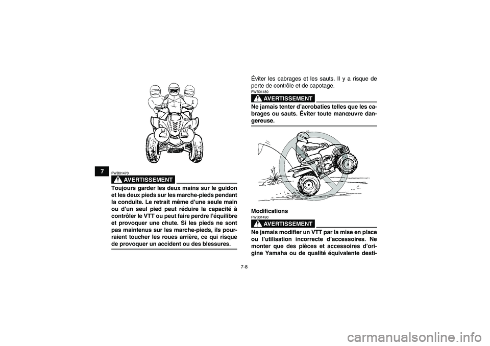 YAMAHA WOLVERINE 350 2006  Notices Demploi (in French) 7-8
7
AVERTISSEMENT
FWB01470Toujours garder les deux mains sur le guidon
et les deux pieds sur les marche-pieds pendant
la conduite. Le retrait même d’une seule main
ou d’un seul pied peut rédui