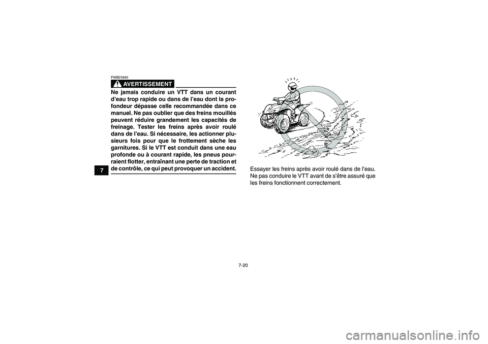 YAMAHA WOLVERINE 350 2006  Notices Demploi (in French) 7-20
7
AVERTISSEMENT
FWB01640Ne jamais conduire un VTT dans un courant
d’eau trop rapide ou dans de l’eau dont la pro-
fondeur dépasse celle recommandée dans ce
manuel. Ne pas oublier que des fr