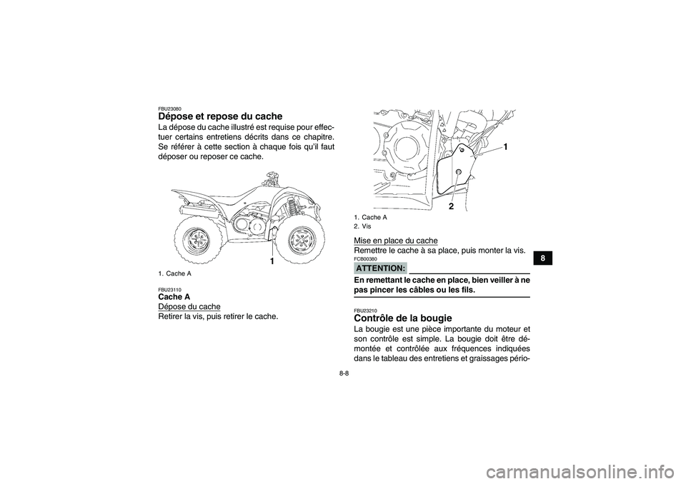 YAMAHA WOLVERINE 350 2006  Notices Demploi (in French) 8-8
8
FBU23080Dépose et repose du cache La dépose du cache illustré est requise pour effec-
tuer certains entretiens décrits dans ce chapitre.
Se référer à cette section à chaque fois qu’il 