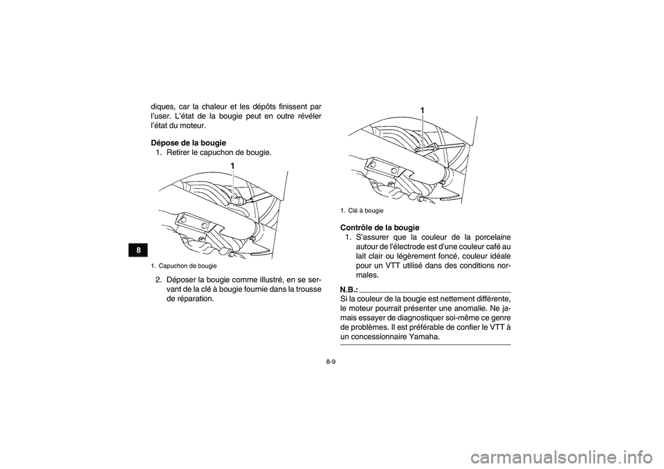 YAMAHA WOLVERINE 350 2006  Notices Demploi (in French) 8-9
8diques, car la chaleur et les dépôts finissent par
l’user. L’état de la bougie peut en outre révéler
l’état du moteur.
Dépose de la bougie
1. Retirer le capuchon de bougie.
2. Dépos