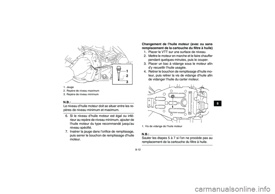 YAMAHA WOLVERINE 350 2006  Notices Demploi (in French) 8-12
8
N.B.:Le niveau d’huile moteur doit se situer entre les re-pères de niveau minimum et maximum.
6. Si le niveau d’huile moteur est égal ou infé-
rieur au repère de niveau minimum, ajouter