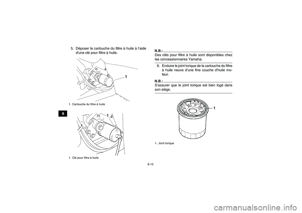 YAMAHA WOLVERINE 350 2006  Notices Demploi (in French) 8-13
85. Déposer la cartouche du filtre à huile à l’aide
d’une clé pour filtre à huile.
N.B.:Des clés pour filtre à huile sont disponibles chezles concessionnaires Yamaha.
6. Enduire le joi