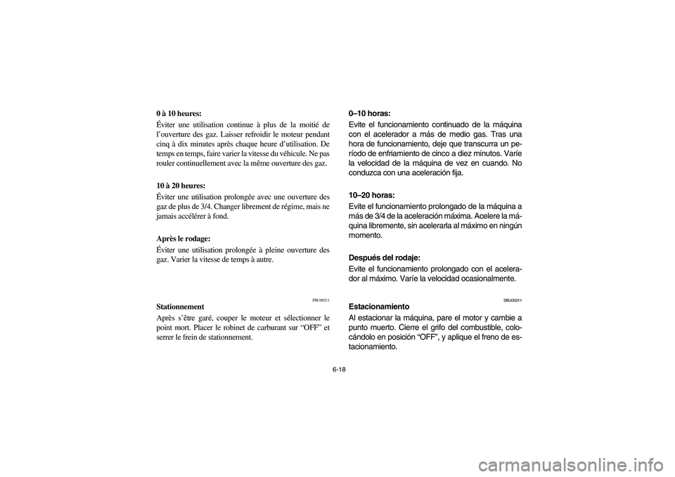 YAMAHA WOLVERINE 350 2004 Service Manual 6-18
0 à 10 heures: 
Éviter une utilisation continue à plus de la moitié de
l’ouverture des gaz. Laisser refroidir le moteur pendant
cinq à dix minutes après chaque heure d’utilisation. De
t