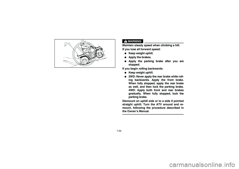YAMAHA WOLVERINE 350 2004  Notices Demploi (in French) 7-53
WARNING
_ Maintain steady speed when climbing a hill. 
If you lose all forward speed: 
Keep weight uphill. 

Apply the brakes. 

Apply the parking brake after you are
stopped. 
If you begin ro