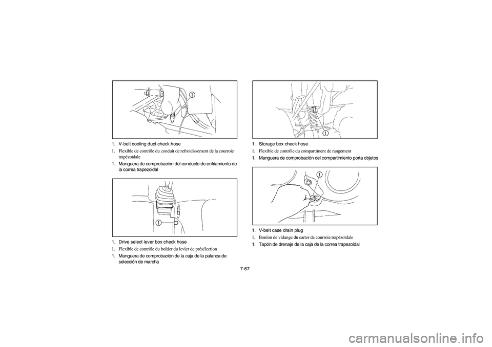 YAMAHA WOLVERINE 350 2004 Notices Demploi (in French) 7-67 1. V-belt cooling duct check hose
1. Flexible de contrôle du conduit de refroidissement de la courroie
trapézoïdale
1. Manguera de comprobación del conducto de enfriamiento de
la correa tra YAMAHA WOLVERINE 350 2004 Notices Demploi (in French) 7-67 1. V-belt cooling duct check hose
1. Flexible de contrôle du conduit de refroidissement de la courroie
trapézoïdale
1. Manguera de comprobación del conducto de enfriamiento de
la correa tra