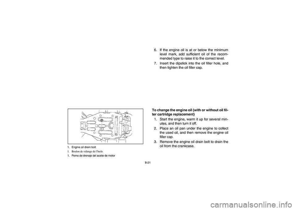 YAMAHA WOLVERINE 350 2004 Owners Manual 8-21 1. Engine oil drain bolt
1. Boulon de vidange de l’huile
1. Perno de drenaje del aceite de motor
6. If the engine oil is at or below the minimum
level mark, add sufficient oil of the recom-
men YAMAHA WOLVERINE 350 2004 Owners Manual 8-21 1. Engine oil drain bolt
1. Boulon de vidange de l’huile
1. Perno de drenaje del aceite de motor
6. If the engine oil is at or below the minimum
level mark, add sufficient oil of the recom-
men