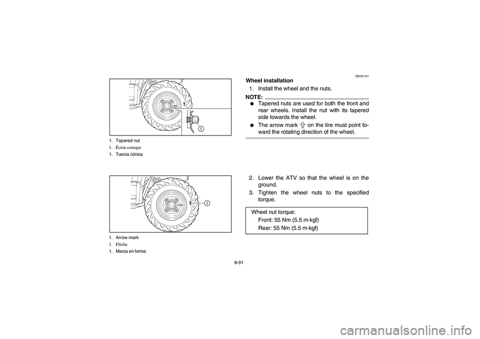 YAMAHA WOLVERINE 350 2004  Owners Manual 8-91 1. Tapered nut
1.Écrou conique
1. Tuerca cónica
1. Arrow mark
1. Flèche
1. Marca en forma
EBU01121
Wheel installation
1. Install the wheel and the nuts.NOTE:_ 
Tapered nuts are used for both 