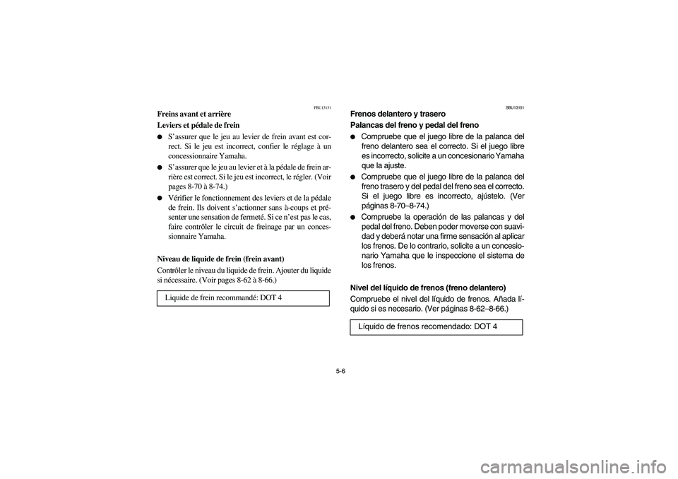 YAMAHA WOLVERINE 350 2004  Manuale de Empleo (in Spanish) 5-6
FBU13151
Freins avant et arrière 
Leviers et pédale de frein 
S’assurer que le jeu au levier de frein avant est cor-
rect. Si le jeu est incorrect, confier le réglage à un
concessionnaire Y