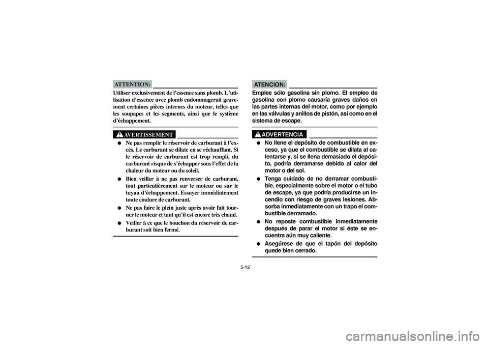 YAMAHA WOLVERINE 350 2004  Manuale de Empleo (in Spanish) 5-12
ATTENTION:_ Utiliser exclusivement de l’essence sans plomb. L’uti-
lisation d’essence avec plomb endommagerait grave-
ment certaines pièces internes du moteur, telles que
les soupapes et l