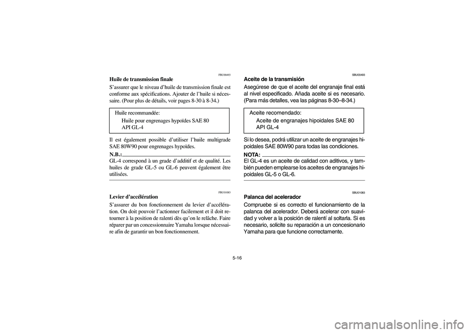 YAMAHA WOLVERINE 350 2004  Manuale de Empleo (in Spanish) 5-16
FBU00493
Huile de transmission finale
S’assurer que le niveau d’huile de transmission finale est
conforme aux spécifications. Ajouter de l’huile si néces-
saire. (Pour plus de détails, v
