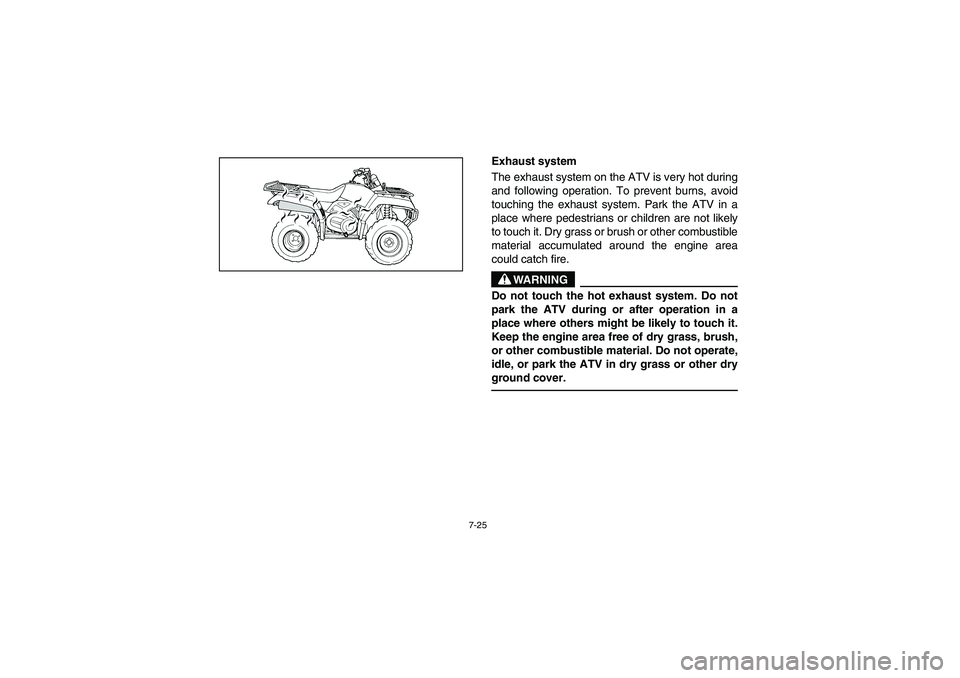 YAMAHA WOLVERINE 350 2004  Manuale de Empleo (in Spanish) 7-25
Exhaust system
The exhaust system on the ATV is very hot during
and following operation. To prevent burns, avoid
touching the exhaust system. Park the ATV in a
place where pedestrians or children