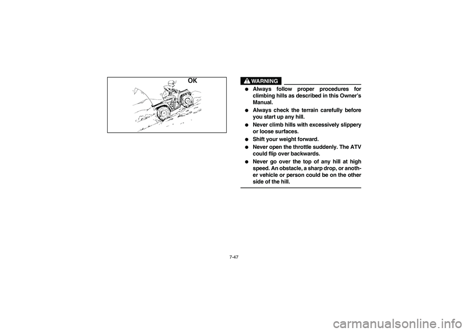 YAMAHA WOLVERINE 350 2004  Manuale de Empleo (in Spanish) 7-47
WARNING
_ 
Always follow proper procedures for
climbing hills as described in this Owner’s
Manual. 

Always check the terrain carefully before
you start up any hill. 

Never climb hills with