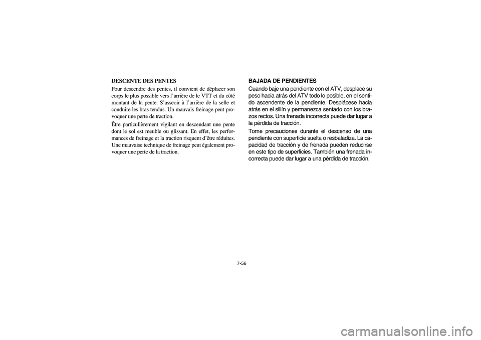 YAMAHA WOLVERINE 350 2004 Manuale de Empleo (in Spanish) 7-56
DESCENTE DES PENTES
Pour descendre des pentes, il convient de déplacer son
corps le plus possible vers l’arrière de le VTT et du côté
montant de la pente. S’asseoir à l’arrière de la YAMAHA WOLVERINE 350 2004 Manuale de Empleo (in Spanish) 7-56
DESCENTE DES PENTES
Pour descendre des pentes, il convient de déplacer son
corps le plus possible vers l’arrière de le VTT et du côté
montant de la pente. S’asseoir à l’arrière de la