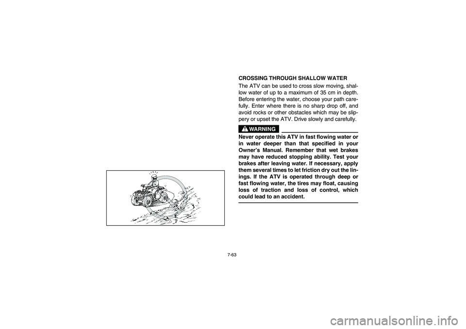 YAMAHA WOLVERINE 350 2004 Manuale de Empleo (in Spanish) 7-63
CROSSING THROUGH SHALLOW WATER
The ATV can be used to cross slow moving, shal-
low water of up to a maximum of 35 cm in depth.
Before entering the water, choose your path care-
fully. Enter wher YAMAHA WOLVERINE 350 2004 Manuale de Empleo (in Spanish) 7-63
CROSSING THROUGH SHALLOW WATER
The ATV can be used to cross slow moving, shal-
low water of up to a maximum of 35 cm in depth.
Before entering the water, choose your path care-
fully. Enter wher