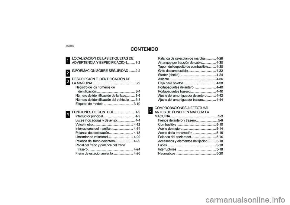 YAMAHA WOLVERINE 350 2004  Manuale de Empleo (in Spanish) SBU00015
CONTENIDO
LOCALIZACION DE LAS ETIQUETAS DE 
ADVERTENCIA Y ESPECIFICACION......... 1-2
INFORMACION SOBRE SEGURIDAD ....... 2-2
DESCRIPCION E IDENTIFICACION DE 
LA MAQUINA .....................