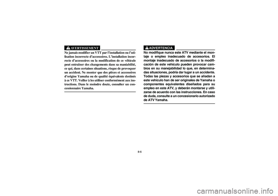 YAMAHA WOLVERINE 350 2004  Manuale de Empleo (in Spanish) 8-6
AVERTISSEMENT
_ Ne jamais modifier un VTT par l’installation ou l’uti-
lisation incorrecte d’accessoires. L’installation incor-
recte d’accessoires ou la modification de ce véhicule
peu
