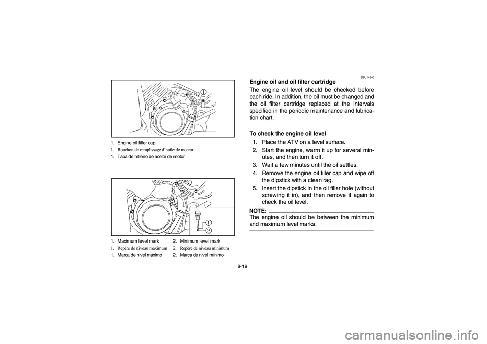 YAMAHA WOLVERINE 350 2004 Manuale de Empleo (in Spanish) 8-19 1. Engine oil filler cap
1. Bouchon de remplissage d’huile de moteur
1. Tapa de relleno de aceite de motor
1. Maximum level mark 2. Minimum level mark
1. Repère de niveau maximum 2. Repère de YAMAHA WOLVERINE 350 2004 Manuale de Empleo (in Spanish) 8-19 1. Engine oil filler cap
1. Bouchon de remplissage d’huile de moteur
1. Tapa de relleno de aceite de motor
1. Maximum level mark 2. Minimum level mark
1. Repère de niveau maximum 2. Repère de