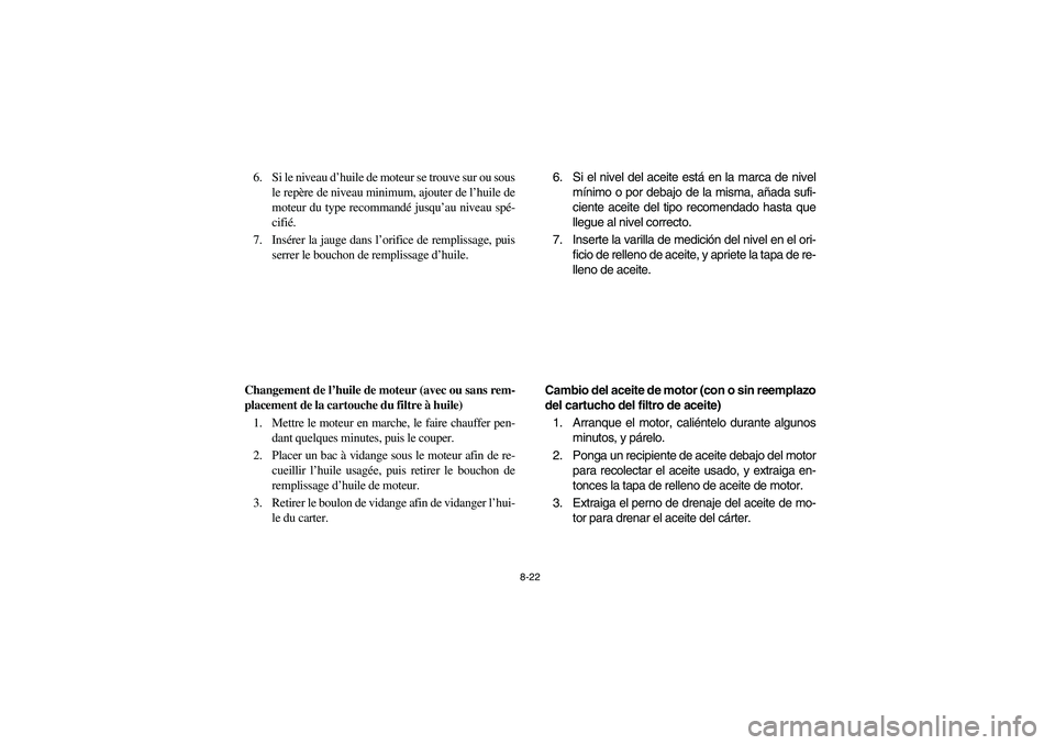 YAMAHA WOLVERINE 350 2004 Manuale de Empleo (in Spanish) 8-22
6. Si le niveau d’huile de moteur se trouve sur ou sous
le repère de niveau minimum, ajouter de l’huile de
moteur du type recommandé jusqu’au niveau spé-
cifié.
7. Insérer la jauge dan YAMAHA WOLVERINE 350 2004 Manuale de Empleo (in Spanish) 8-22
6. Si le niveau d’huile de moteur se trouve sur ou sous
le repère de niveau minimum, ajouter de l’huile de
moteur du type recommandé jusqu’au niveau spé-
cifié.
7. Insérer la jauge dan