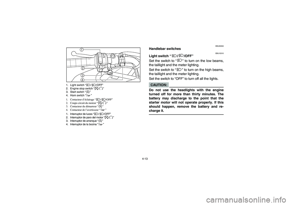 YAMAHA WOLVERINE 350 2004 Manuale de Empleo (in Spanish) 4-13 1. Light switch “//OFF”
2. Engine stop switch “/”
3. Start switch “”
4. Horn switch “”
1. Contacteur d’éclairage “//OFF”
2. Coupe-circuit du moteur “/”
3. Contacteur du YAMAHA WOLVERINE 350 2004 Manuale de Empleo (in Spanish) 4-13 1. Light switch “//OFF”
2. Engine stop switch “/”
3. Start switch “”
4. Horn switch “”
1. Contacteur d’éclairage “//OFF”
2. Coupe-circuit du moteur “/”
3. Contacteur du