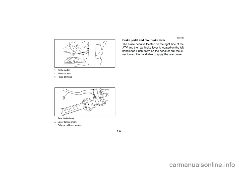 YAMAHA WOLVERINE 350 2004 Manuale de Empleo (in Spanish) 4-23 1. Brake pedal
1. Pédale de frein
1. Pedal del freno
1. Rear brake lever
1. Levier de frein arrière
1. Palanca del freno trasero
EBU00732
Brake pedal and rear brake lever
The brake pedal is loc YAMAHA WOLVERINE 350 2004 Manuale de Empleo (in Spanish) 4-23 1. Brake pedal
1. Pédale de frein
1. Pedal del freno
1. Rear brake lever
1. Levier de frein arrière
1. Palanca del freno trasero
EBU00732
Brake pedal and rear brake lever
The brake pedal is loc