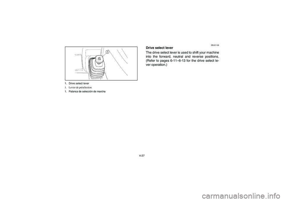 YAMAHA WOLVERINE 350 2004 Manuale de Empleo (in Spanish) 4-27 1. Drive select lever
1. Levier de présélection
1. Palanca de selección de marcha
EBU01106
Drive select lever
The drive select lever is used to shift your machine
into the forward, neutral an YAMAHA WOLVERINE 350 2004 Manuale de Empleo (in Spanish) 4-27 1. Drive select lever
1. Levier de présélection
1. Palanca de selección de marcha
EBU01106
Drive select lever
The drive select lever is used to shift your machine
into the forward, neutral an