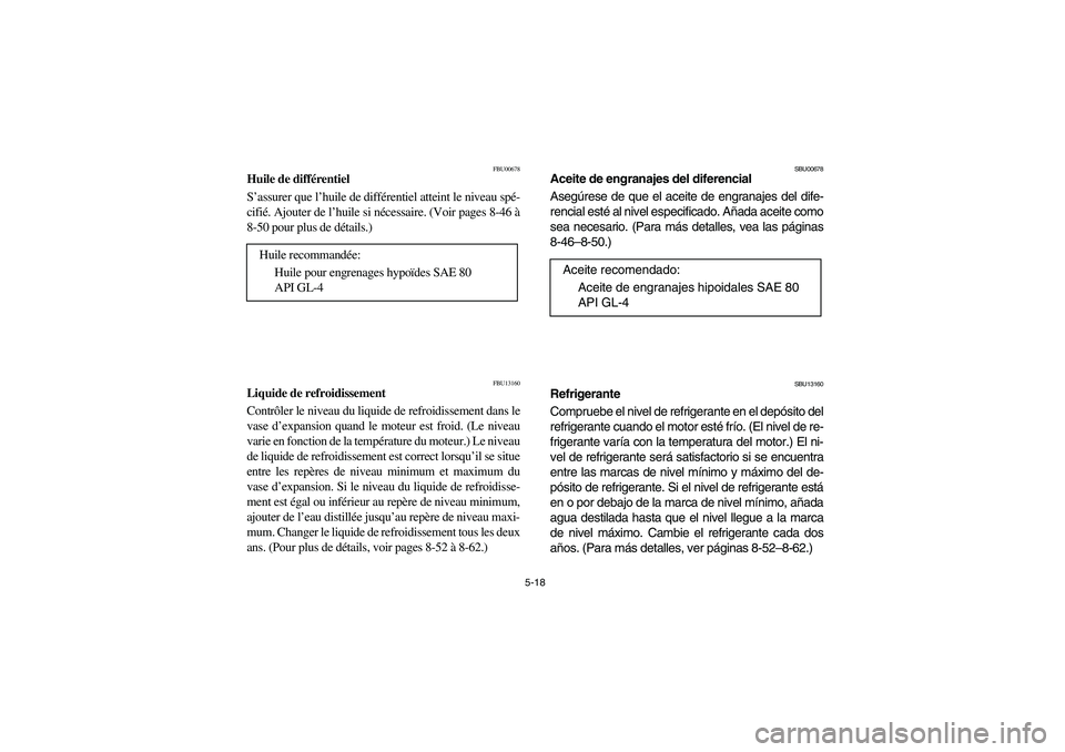 YAMAHA WOLVERINE 400 2004  Owners Manual 5-18
FBU00678
Huile de différentiel
S’assurer que l’huile de différentiel atteint le niveau spé-
cifié. Ajouter de l’huile si nécessaire. (Voir pages 8-46 à
8-50 pour plus de détails.)
FB