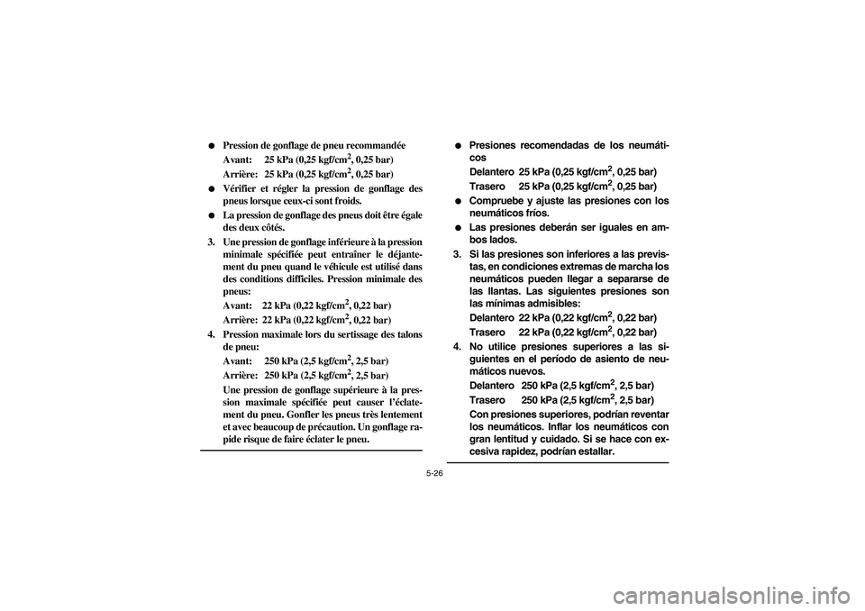 YAMAHA WOLVERINE 400 2004  Notices Demploi (in French) 5-26 
Pression de gonflage de pneu recommandée
Avant:  25 kPa (0,25 kgf/cm
2, 0,25 bar)
Arrière:  25 kPa (0,25 kgf/cm2, 0,25 bar)

Vérifier et régler la pression de gonflage des
pneus lorsque ce