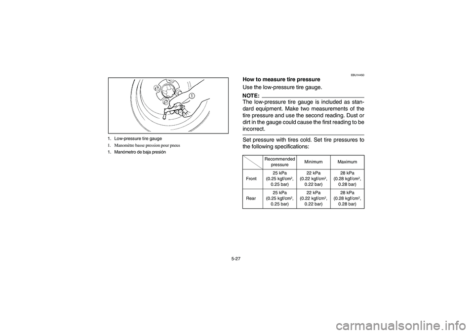 YAMAHA WOLVERINE 400 2004  Owners Manual 5-27 1. Low-pressure tire gauge
1. Manomètre basse pression pour pneus
1. Manómetro de baja presión
EBU14450
How to measure tire pressure
Use the low-pressure tire gauge.NOTE:_ The low-pressure tir