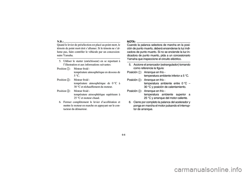 YAMAHA WOLVERINE 400 2004  Owners Manual 6-6
N.B.:_ Quand le levier de présélection est placé au point mort, le
témoin de point mort doit s’allumer. Si le témoin ne s’al-
lume pas, faire contrôler le véhicule par un concession-
na