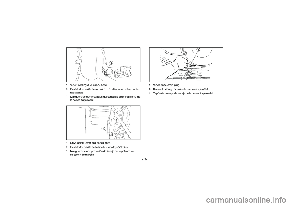 YAMAHA WOLVERINE 400 2004 Notices Demploi (in French) 7-67 1. V-belt cooling duct check hose
1. Flexible de contrôle du conduit de refroidissement de la courroie
trapézoïdale
1. Manguera de comprobación del conducto de enfriamiento de
la correa tra YAMAHA WOLVERINE 400 2004 Notices Demploi (in French) 7-67 1. V-belt cooling duct check hose
1. Flexible de contrôle du conduit de refroidissement de la courroie
trapézoïdale
1. Manguera de comprobación del conducto de enfriamiento de
la correa tra