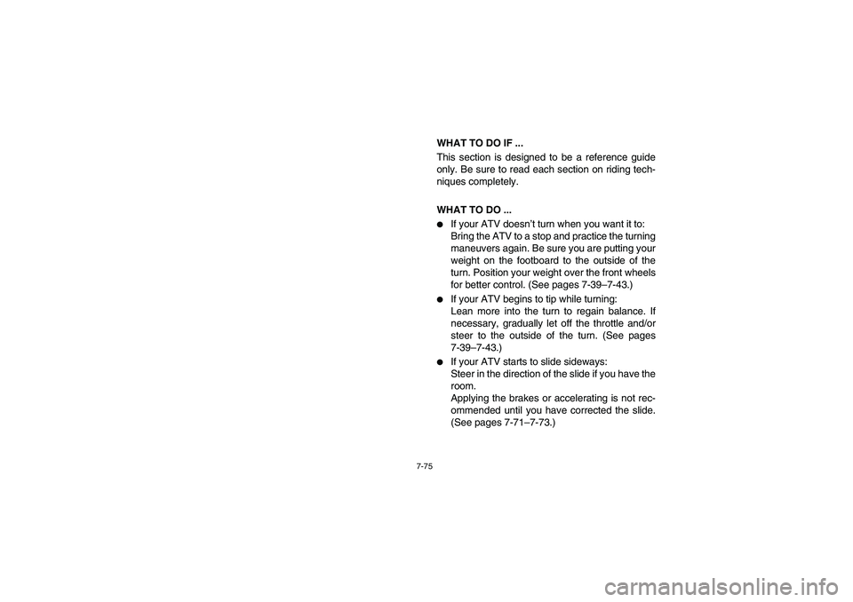 YAMAHA WOLVERINE 400 2004  Owners Manual 7-75
WHAT TO DO IF ...
This section is designed to be a reference guide
only. Be sure to read each section on riding tech-
niques completely.
WHAT TO DO ...
If your ATV doesn’t turn when you want i