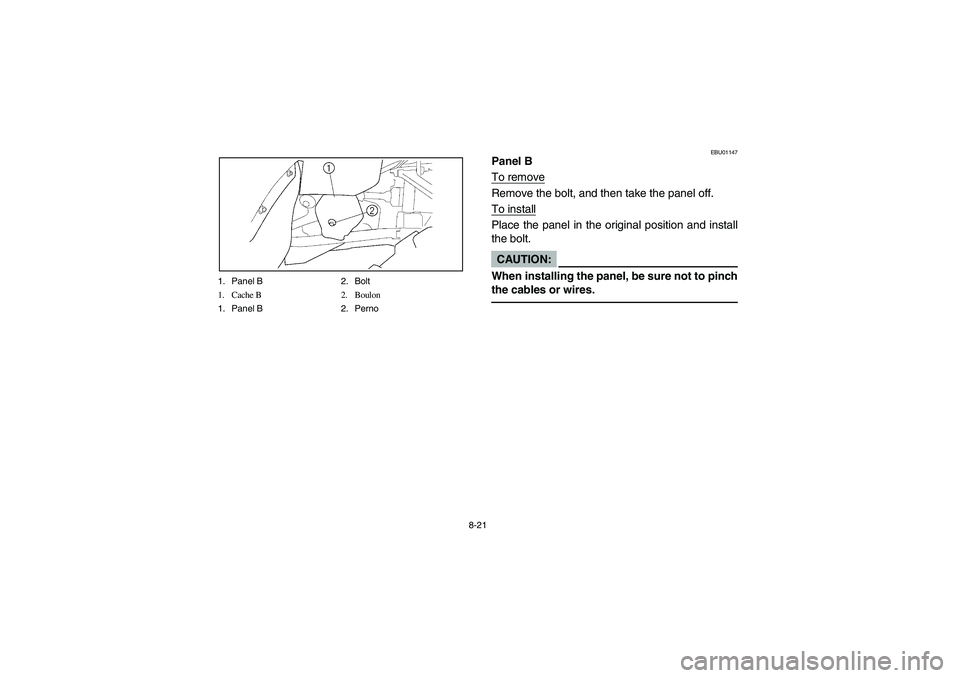 YAMAHA WOLVERINE 400 2004  Owners Manual 8-21 1. Panel B 2. Bolt
1. Cache B 2. Boulon
1. Panel B 2. Perno
EBU01147
Panel B
To removeRemove the bolt, and then take the panel off.
To installPlace the panel in the original position and install
