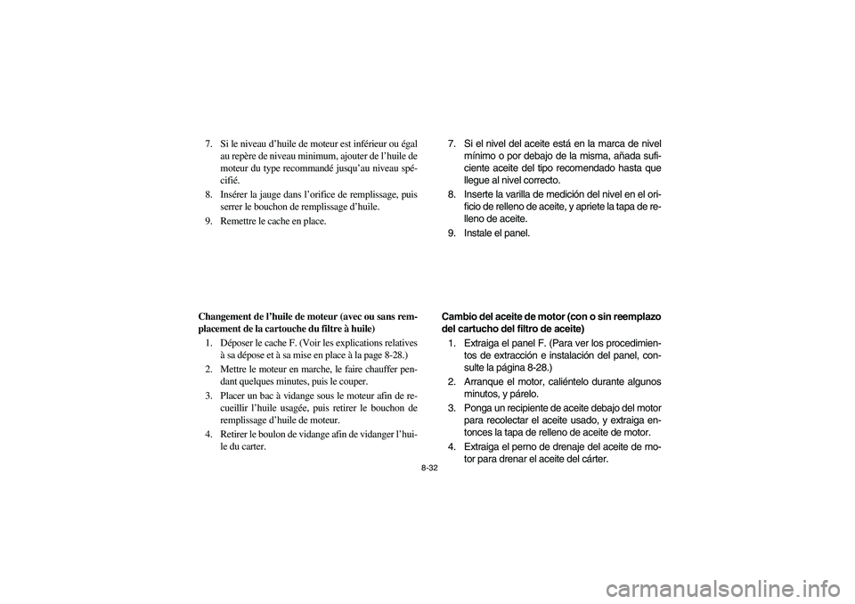 YAMAHA WOLVERINE 400 2004  Owners Manual 8-32
7. Si le niveau d’huile de moteur est inférieur ou égal
au repère de niveau minimum, ajouter de l’huile de
moteur du type recommandé jusqu’au niveau spé-
cifié.
8. Insérer la jauge d