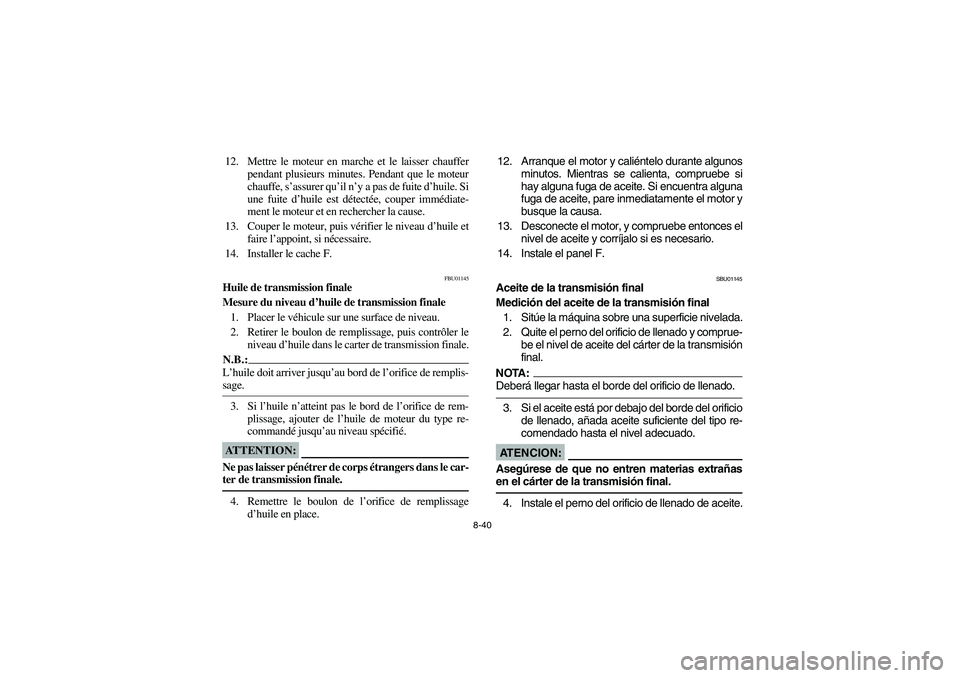 YAMAHA WOLVERINE 400 2004  Owners Manual 8-40
12. Mettre le moteur en marche et le laisser chauffer
pendant plusieurs minutes. Pendant que le moteur
chauffe, s’assurer qu’il n’y a pas de fuite d’huile. Si
une fuite d’huile est dét