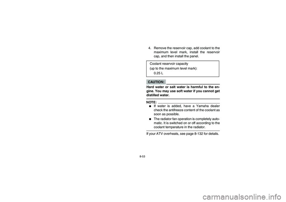 YAMAHA WOLVERINE 400 2004  Notices Demploi (in French) 8-53
4. Remove the reservoir cap, add coolant to the
maximum level mark, install the reservoir
cap, and then install the panel.CAUTION:_ Hard water or salt water is harmful to the en-
gine. You may us