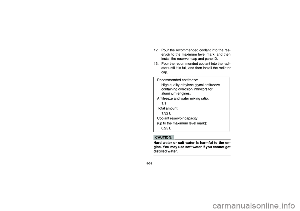 YAMAHA WOLVERINE 400 2004  Notices Demploi (in French) 8-59
12. Pour the recommended coolant into the res-
ervoir to the maximum level mark, and then
install the reservoir cap and panel D.
13. Pour the recommended coolant into the radi-
ator until it is f