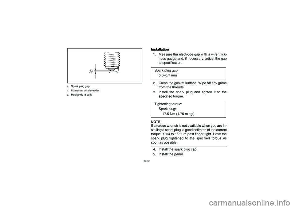 YAMAHA WOLVERINE 400 2004  Owners Manual 8-67 a. Spark plug gap
a.Écartement des électrodes
a. Huelgo de la bujía
Installation 
1.  Measure the electrode gap with a wire thick-
ness gauge and, if necessary, adjust the gap
to specification