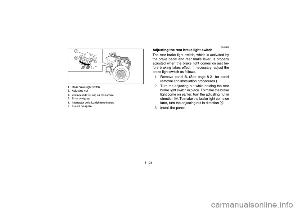 YAMAHA WOLVERINE 400 2004  Owners Manual 8-103 1. Rear brake light switch
2. Adjusting nut
1. Contacteur de feu stop sur frein arrière
2.Écrou de réglage
1. Interruptor de la luz del freno trasero
2. Tuerca de ajuste
EBU01259
Adjusting th