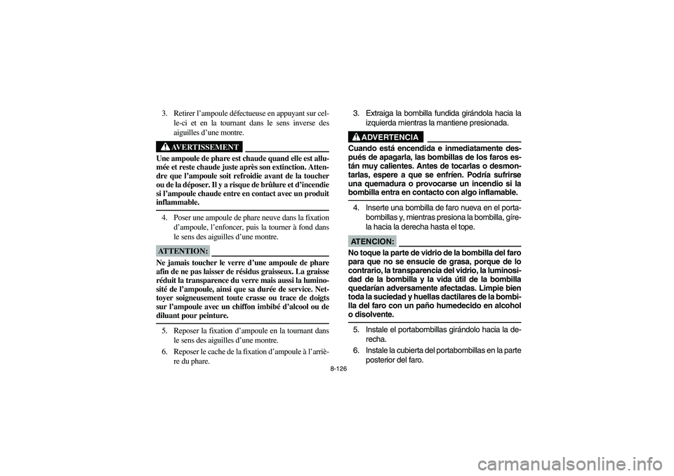 YAMAHA WOLVERINE 400 2004  Owners Manual 8-126
3. Retirer l’ampoule défectueuse en appuyant sur cel-
le-ci et en la tournant dans le sens inverse des
aiguilles d’une montre.
AVERTISSEMENT
_ Une ampoule de phare est chaude quand elle est